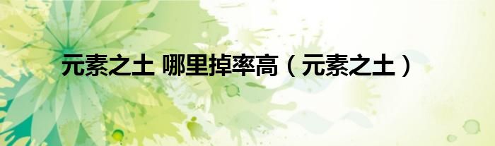 元素之土 哪里掉率高（元素之土）