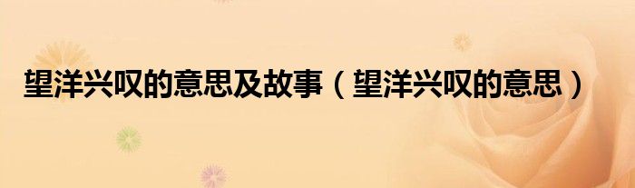 望洋兴叹的意思及故事（望洋兴叹的意思）