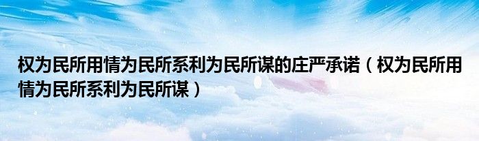 权为民所用情为民所系利为民所谋的庄严承诺（权为民所用情为民所系利为民所谋）