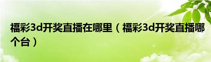 福彩3d开奖直播在哪里（福彩3d开奖直播哪个台）
