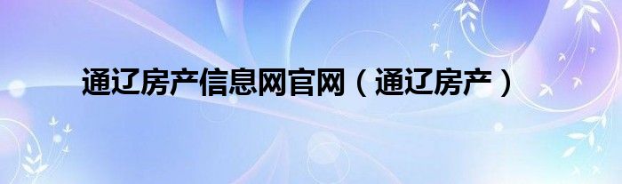 通辽房产信息网官网（通辽房产）