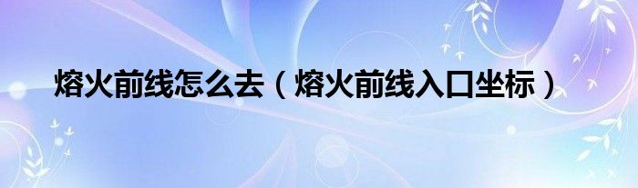 熔火前线怎么去（熔火前线入口坐标）