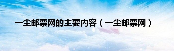 一尘邮票网的主要内容（一尘邮票网）