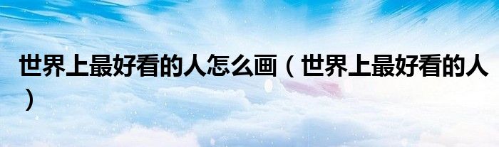 世界上最好看的人怎么画（世界上最好看的人）