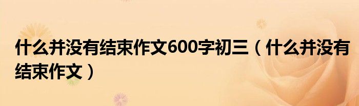 什么并没有结束作文600字初三（什么并没有结束作文）