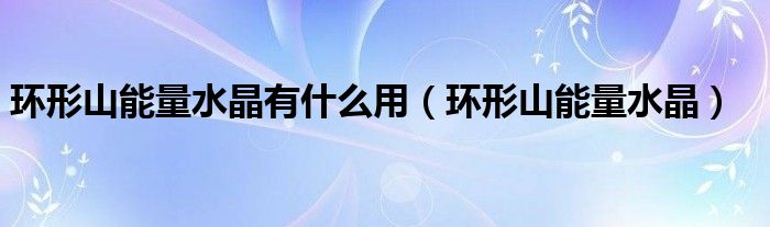 环形山能量水晶有什么用（环形山能量水晶）