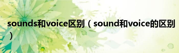 sounds和voice区别（sound和voice的区别）