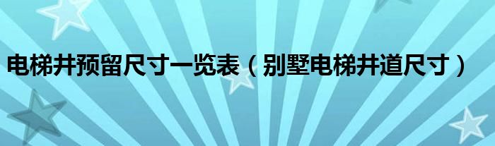 电梯井预留尺寸一览表（别墅电梯井道尺寸）