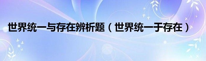 世界统一与存在辨析题（世界统一于存在）