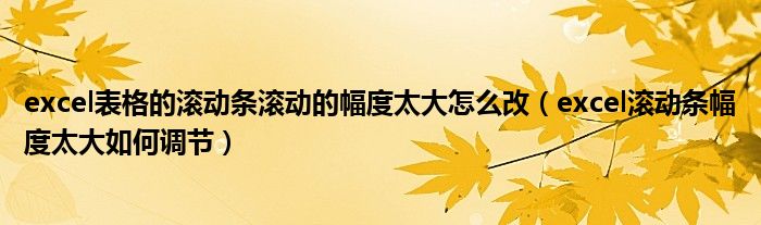 excel表格的滚动条滚动的幅度太大怎么改（excel滚动条幅度太大如何调节）