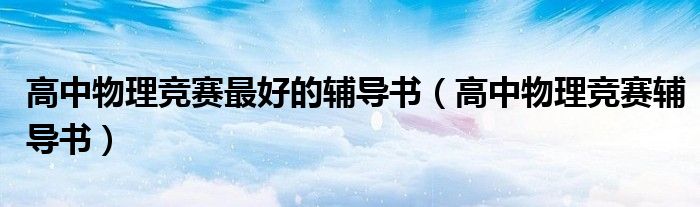 高中物理竞赛最好的辅导书（高中物理竞赛辅导书）
