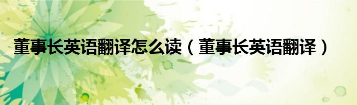 董事长英语翻译怎么读（董事长英语翻译）