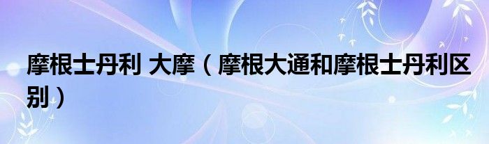 摩根士丹利 大摩（摩根大通和摩根士丹利区别）