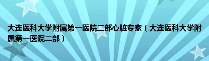 大连医科大学附属第一医院二部心脏专家（大连医科大学附属第一医院二部）