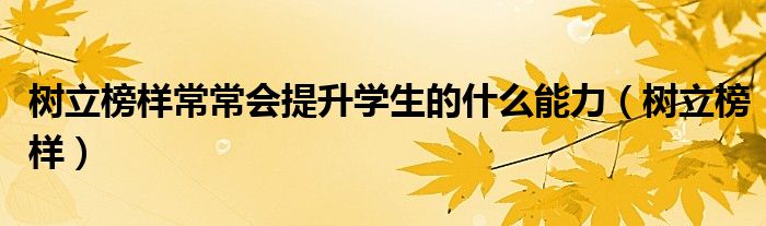 树立榜样常常会提升学生的什么能力（树立榜样）