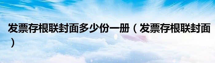 发票存根联封面多少份一册（发票存根联封面）