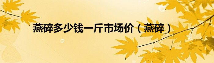 燕碎多少钱一斤市场价（燕碎）