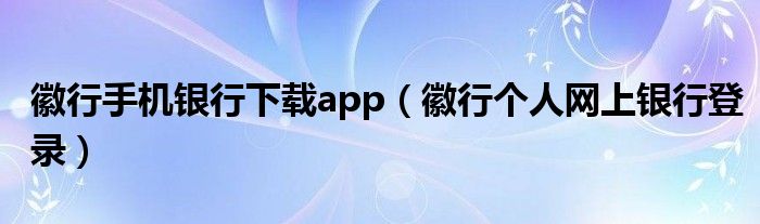 徽行手机银行下载app（徽行个人网上银行登录）