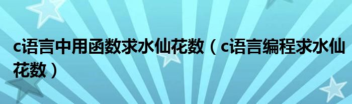 c语言中用函数求水仙花数（c语言编程求水仙花数）