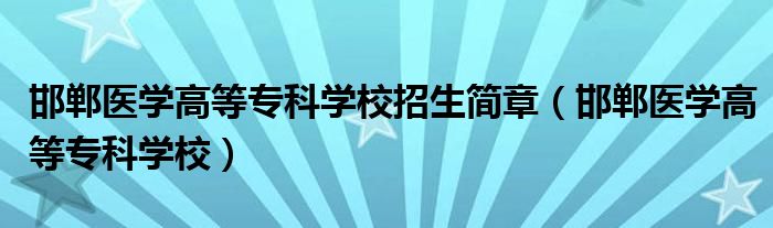 邯郸医学高等专科学校招生简章（邯郸医学高等专科学校）