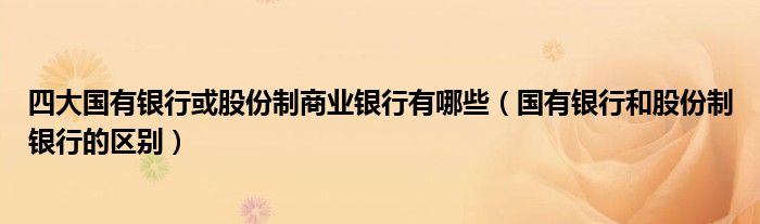 四大国有银行或股份制商业银行有哪些（国有银行和股份制银行的区别）