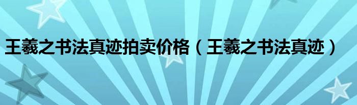 王羲之书法真迹拍卖价格（王羲之书法真迹）