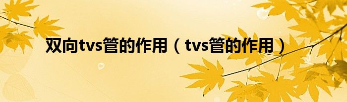 双向tvs管的作用（tvs管的作用）