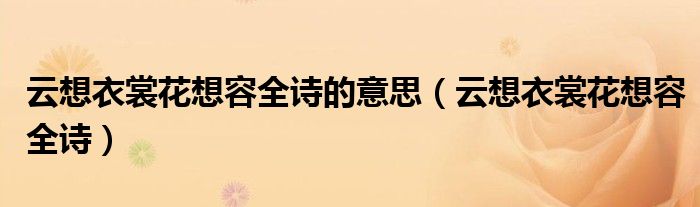 云想衣裳花想容全诗的意思（云想衣裳花想容全诗）