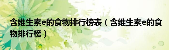 含维生素e的食物排行榜表（含维生素e的食物排行榜）