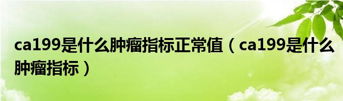 ca199是什么肿瘤指标正常值（ca199是什么肿瘤指标）