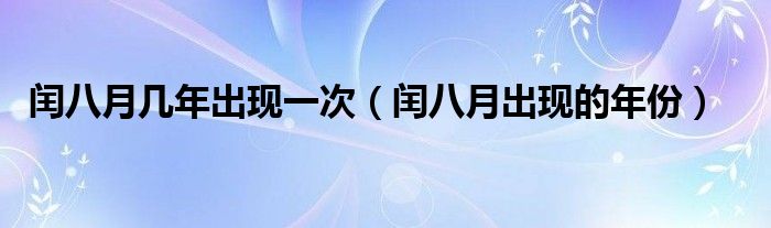 闰八月几年出现一次（闰八月出现的年份）