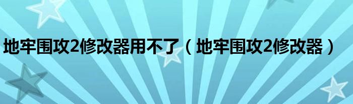 地牢围攻2修改器用不了（地牢围攻2修改器）