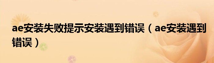 ae安装失败提示安装遇到错误（ae安装遇到错误）