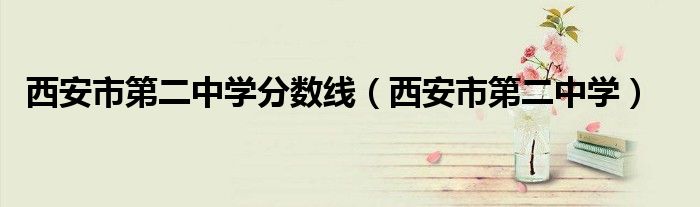 西安市第二中学分数线（西安市第二中学）