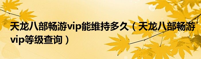 天龙八部畅游vip能维持多久（天龙八部畅游vip等级查询）