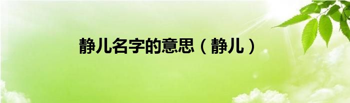 静儿名字的意思（静儿）