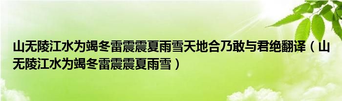 山无陵江水为竭冬雷震震夏雨雪天地合乃敢与君绝翻译（山无陵江水为竭冬雷震震夏雨雪）