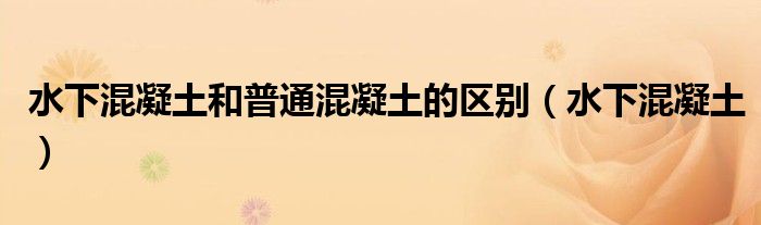 水下混凝土和普通混凝土的区别（水下混凝土）