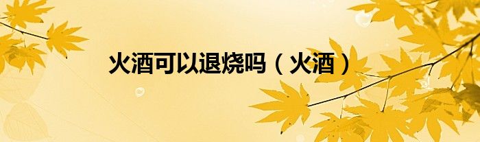 火酒可以退烧吗（火酒）