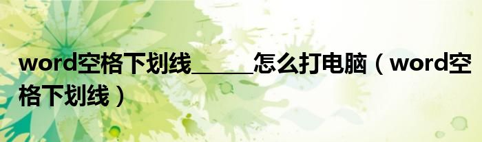 word空格下划线______怎么打电脑（word空格下划线）