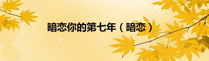 暗恋你的第七年（暗恋）