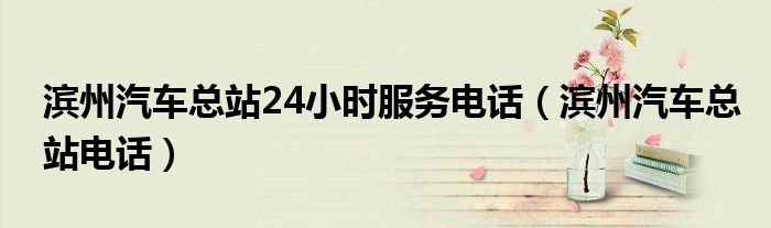 滨州汽车总站24小时服务电话（滨州汽车总站电话）