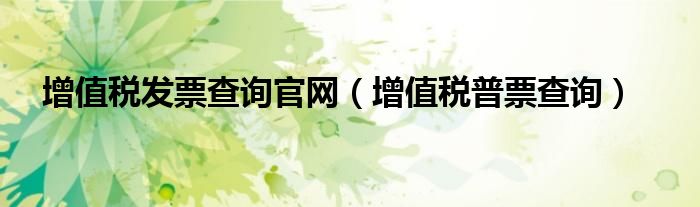 增值税发票查询官网（增值税普票查询）