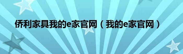 侨利家具我的e家官网（我的e家官网）