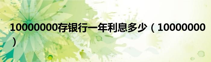 10000000存银行一年利息多少（10000000）