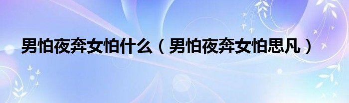 男怕夜奔女怕什么（男怕夜奔女怕思凡）