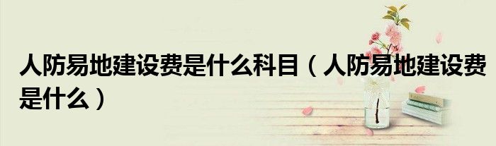 人防易地建设费是什么科目（人防易地建设费是什么）
