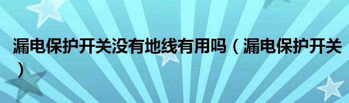 漏电保护开关没有地线有用吗（漏电保护开关）