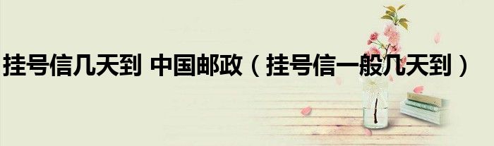 挂号信几天到 中国邮政（挂号信一般几天到）