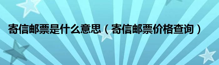 寄信邮票是什么意思（寄信邮票价格查询）